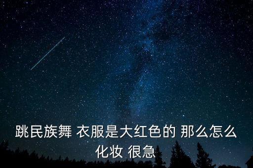 跳民族舞 衣服是大红色的 那么怎么化妆 很急