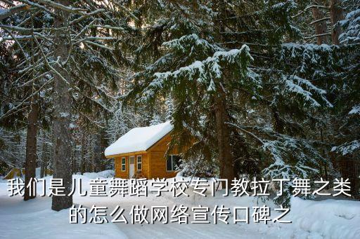 我们是儿童舞蹈学校专门教拉丁舞之类的怎么做网络宣传口碑之