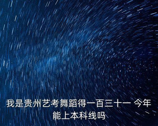 我是贵州艺考舞蹈得一百三十一 今年能上本科线吗