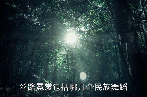 丝路霓裳包括哪几个民族舞蹈