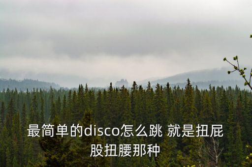 迪斯科怎么跳，最简单的disco怎么跳 就是扭屁股扭腰那种