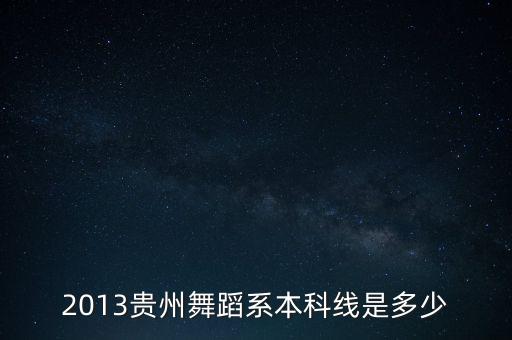 2013贵州舞蹈系本科线是多少