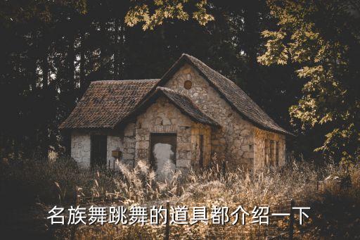 跳舞能用什么道具，名族舞跳舞的道具都介绍一下