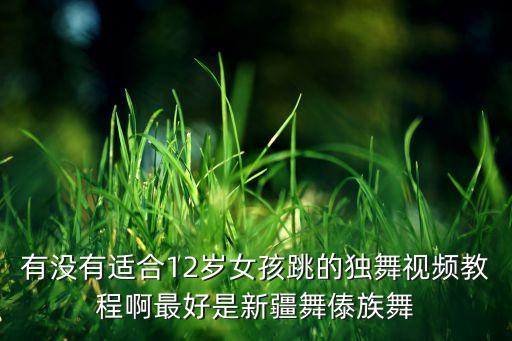 有没有适合12岁女孩跳的独舞视频教程啊最好是新疆舞傣族舞