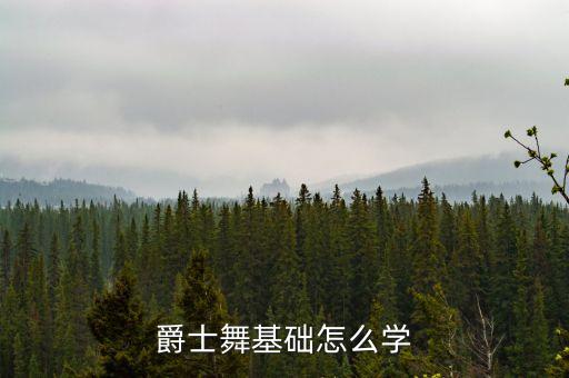 嚼士舞蹈基本功怎么练，爵士舞有哪些基本功