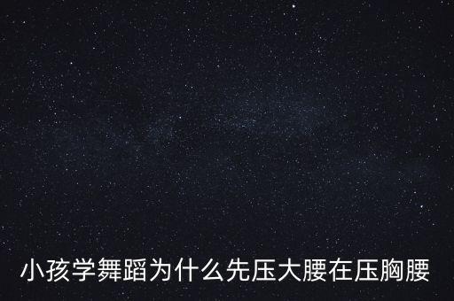 小孩学舞蹈为什么先压大腰在压胸腰