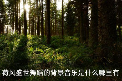 荷风盛世舞蹈的背景音乐是什么哪里有