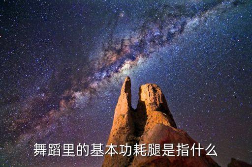 舞蹈里的基本功耗腿是指什么