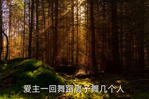 爱主一回舞蹈扇子舞几个人