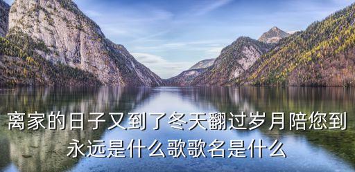日子又到了冬天是什么歌，离家的日子又到了冬天翻过岁月陪您到永远是什么歌歌名是什么