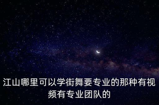 江山哪里可以学街舞要专业的那种有视频有专业团队的