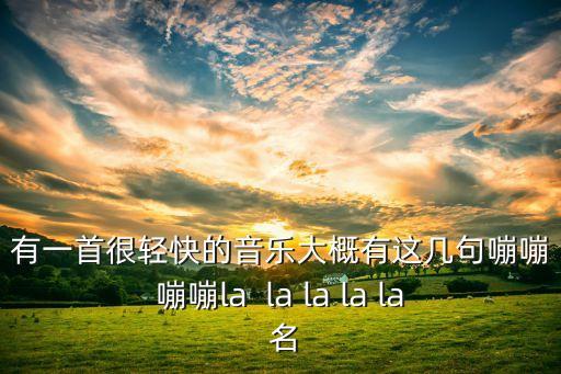 有一首很轻快的音乐大概有这几句嘣嘣嘣嘣la  la la la la 名