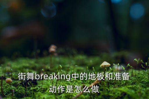 街舞breaking中的地板和准备动作是怎么做