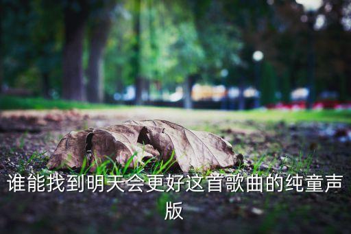 谁能找到明天会更好这首歌曲的纯童声版