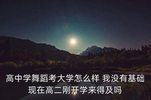 高中学舞蹈考大学怎么样 我没有基础现在高二刚开学来得及吗