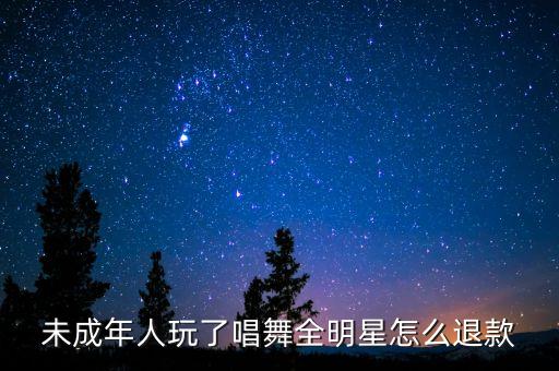未成年人玩了唱舞全明星怎么退款