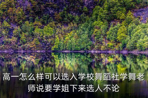 高一怎么样可以选入学校舞蹈社学舞老师说要学姐下来选人不论