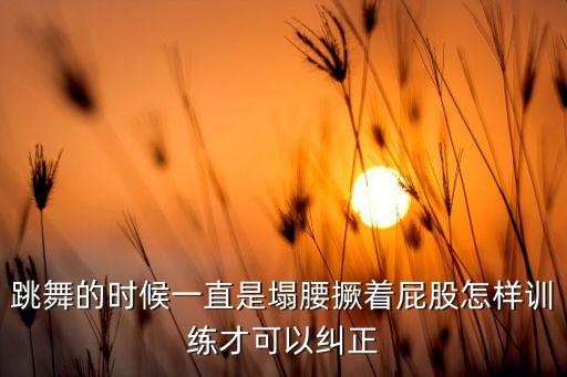 跳舞的时候一直是塌腰撅着屁股怎样训练才可以纠正