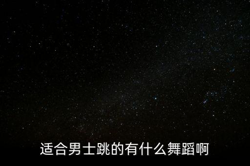 适合男士跳的有什么舞蹈啊