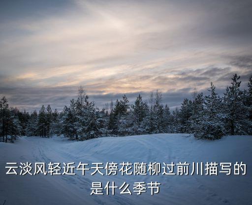 云淡风轻近午天傍花随柳过前川描写的是什么季节
