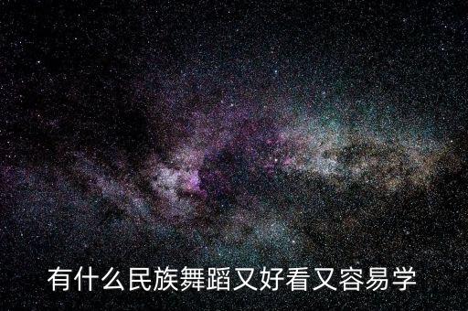 民族舞蹈简单易学，有什么民族舞蹈又好看又容易学