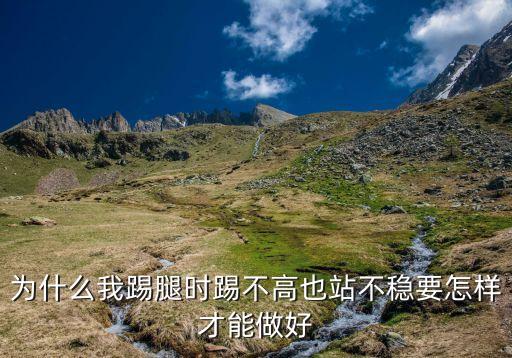 为什么绷脚踢腿踢不好，把压腿什么的都练好了可为什么我踢腿还是踢不高