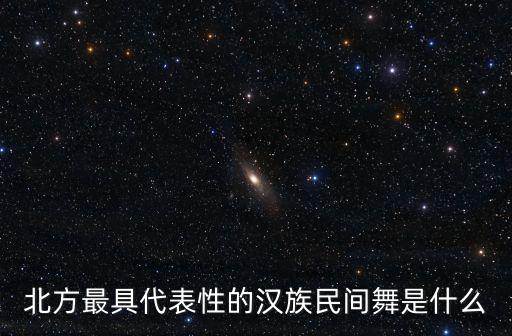 北方最具代表性的汉族民间舞是什么