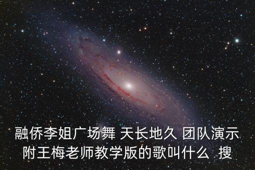 你在哪里我爱你广厂舞，融侨李姐广场舞 天长地久 团队演示附王梅老师教学版的歌叫什么  搜