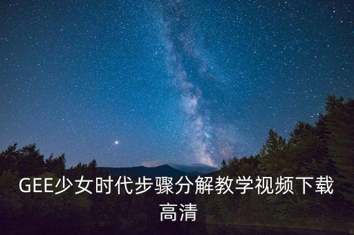 GEE少女时代步骤分解教学视频下载 高清