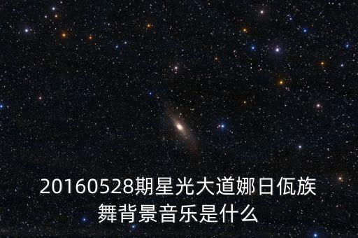 20160528期星光大道娜日佤族舞背景音乐是什么