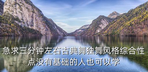好看的古典舞蹈视频独舞神话教学，急求三分钟左右古典舞独舞风格综合性点没有基础的人也可以学