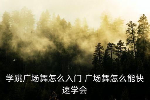 广场舞怎么学才容易学会跳，学跳广场舞怎么入门 广场舞怎么能快速学会
