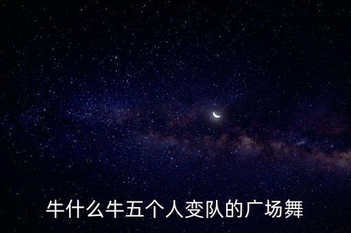 牛什么牛五个人变队的广场舞