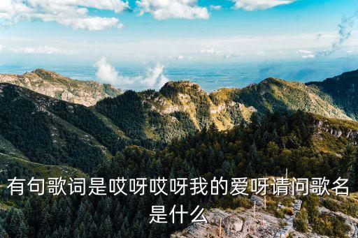 有句歌词是哎呀哎呀我的爱呀请问歌名是什么