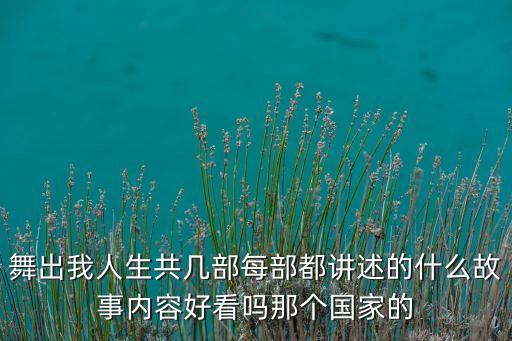 舞出我人生共几部每部都讲述的什么故事内容好看吗那个国家的