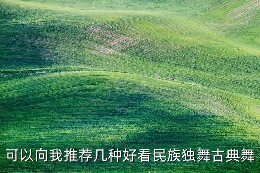 可以向我推荐几种好看民族独舞古典舞