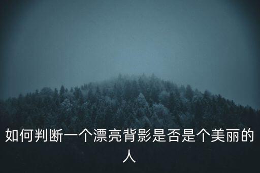 如何判断一个漂亮背影是否是个美丽的人