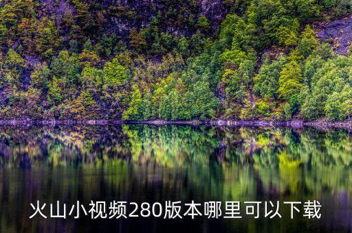 火山小视频280版本哪里可以下载