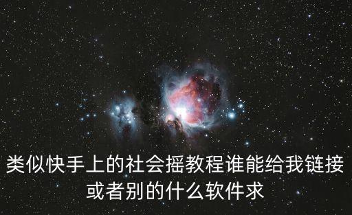 类似快手上的社会摇教程谁能给我链接或者别的什么软件求