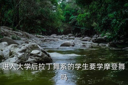 进入大学后拉丁舞系的学生要学摩登舞吗