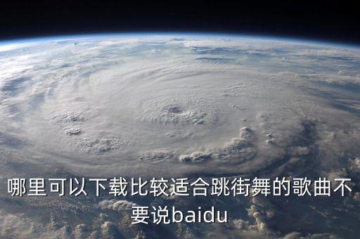 哪里可以下载比较适合跳街舞的歌曲不要说baidu