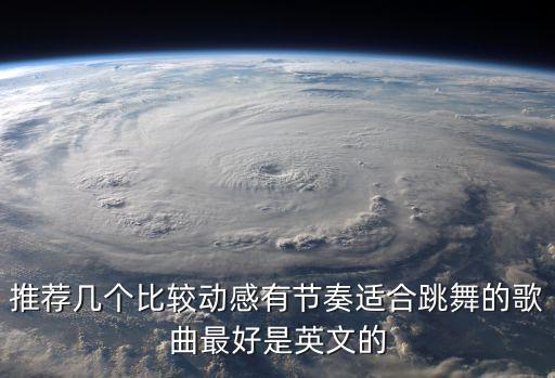 推荐几个比较动感有节奏适合跳舞的歌曲最好是英文的