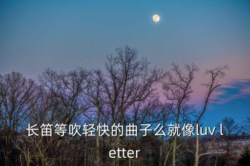 铃鼓舞的铃怎么写，长笛等吹轻快的曲子么就像luv letter
