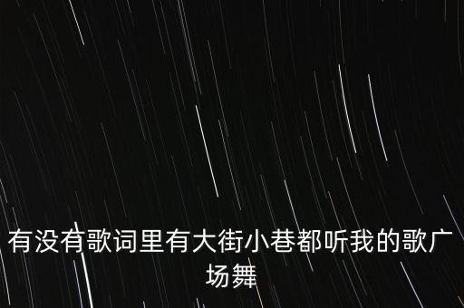 有没有歌词里有大街小巷都听我的歌广场舞