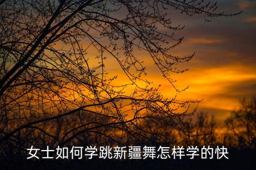 女士如何学跳新疆舞怎样学的快