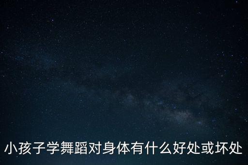 小孩子学舞蹈对身体有什么好处或坏处