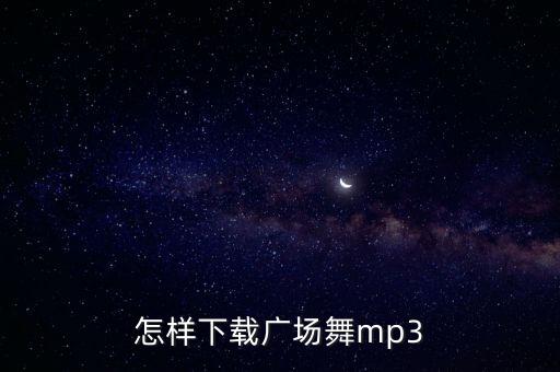 怎样下载广场舞mp3