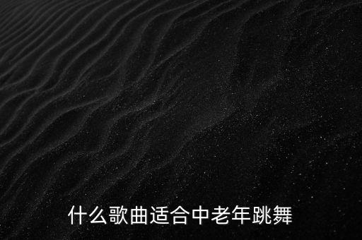 什么歌曲适合中老年跳舞