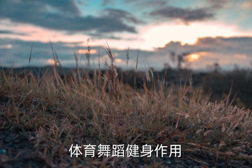 体育舞蹈的健身价值有哪些，健身舞的健身作用有哪些