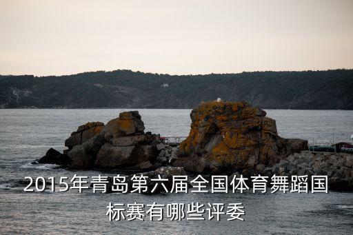 2015年青岛第六届全国体育舞蹈国标赛有哪些评委